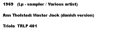 Tekstboks: 1969   (Lp - sampler / Various artist)

Ann Tholsted: Master Jack (danish version)

Triola  TRLP 401
